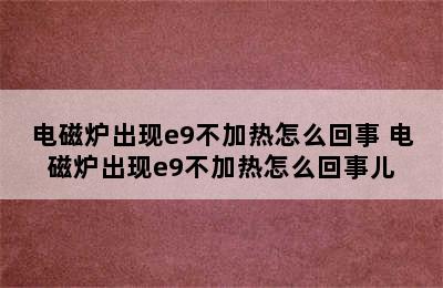 电磁炉出现e9不加热怎么回事 电磁炉出现e9不加热怎么回事儿